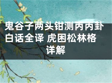 鬼谷子两头钳测丙丙卦白话全译 虎困松林格详解