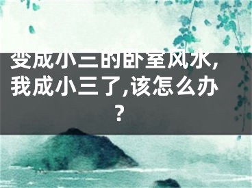 变成小三的卧室风水,我成小三了,该怎么办?