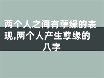 两个人之间有孽缘的表现,两个人产生孽缘的八字
