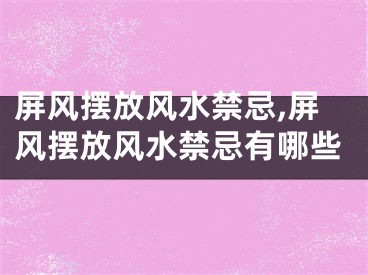 屏风摆放风水禁忌,屏风摆放风水禁忌有哪些