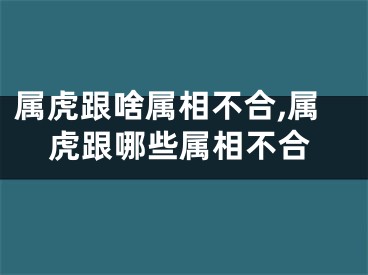 属虎跟啥属相不合,属虎跟哪些属相不合