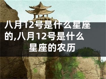 八月12号是什么星座的,八月12号是什么星座的农历