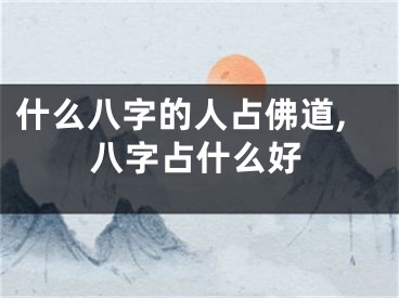 什么八字的人占佛道,八字占什么好