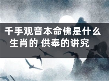 千手观音本命佛是什么生肖的 供奉的讲究