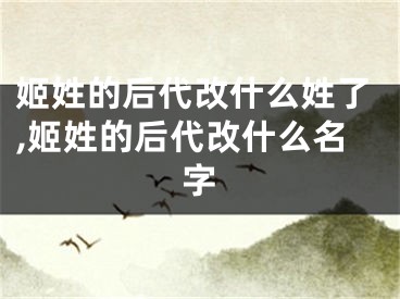 姬姓的后代改什么姓了,姬姓的后代改什么名字