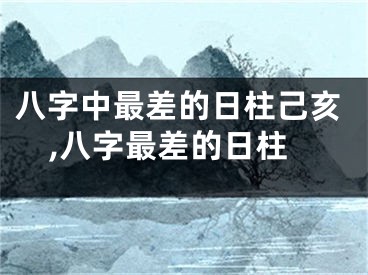 八字中最差的日柱己亥,八字最差的日柱