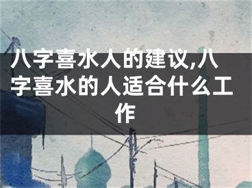 八字喜水人的建议,八字喜水的人适合什么工作