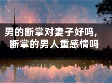男的断掌对妻子好吗,断掌的男人重感情吗