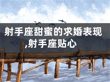 射手座甜蜜的求婚表现,射手座贴心