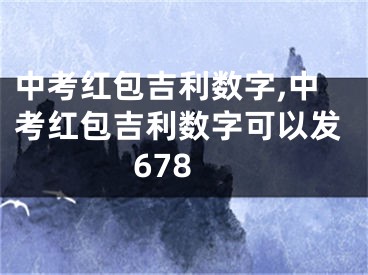 中考红包吉利数字,中考红包吉利数字可以发678