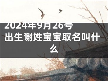 2024年9月26号出生谢姓宝宝取名叫什么
