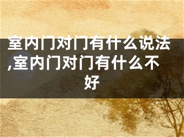 室内门对门有什么说法,室内门对门有什么不好