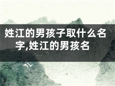 姓江的男孩子取什么名字,姓江的男孩名