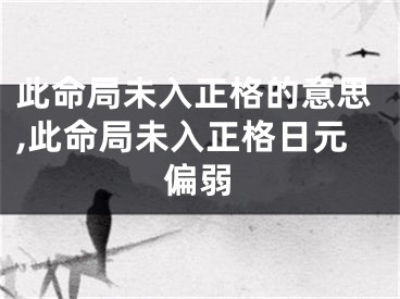 此命局未入正格的意思,此命局未入正格日元偏弱