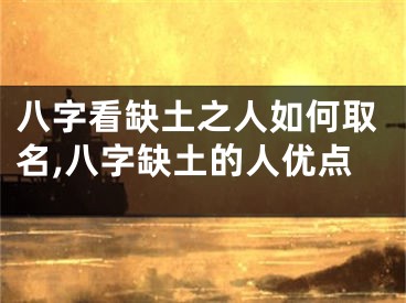 八字看缺土之人如何取名,八字缺土的人优点