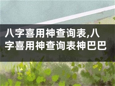 八字喜用神查询表,八字喜用神查询表神巴巴