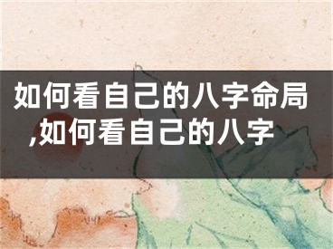 如何看自己的八字命局,如何看自己的八字