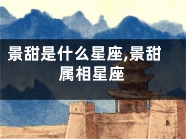 景甜是什么星座,景甜属相星座