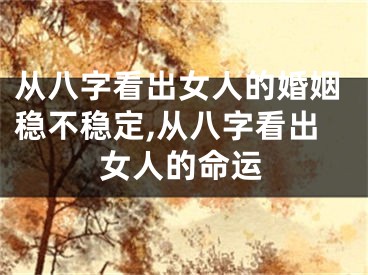 从八字看出女人的婚姻稳不稳定,从八字看出女人的命运