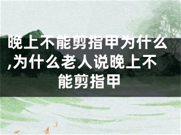 晚上不能剪指甲为什么,为什么老人说晚上不能剪指甲