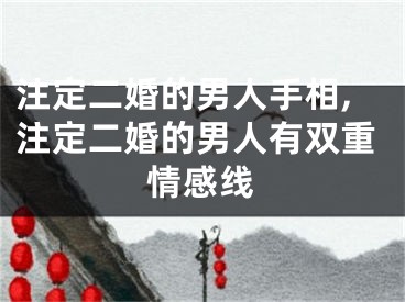 注定二婚的男人手相,注定二婚的男人有双重情感线