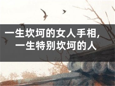 一生坎坷的女人手相,一生特别坎坷的人