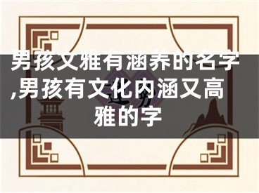 男孩文雅有涵养的名字,男孩有文化内涵又高雅的字