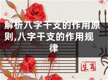 解析八字干支的作用原则,八字干支的作用规律