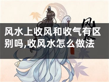 风水上收风和收气有区别吗,收风水怎么做法