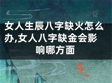 女人生辰八字缺火怎么办,女人八字缺金会影响哪方面