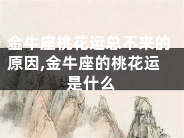 金牛座桃花运总不来的原因,金牛座的桃花运是什么