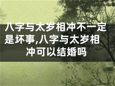 八字与太岁相冲不一定是坏事,八字与太岁相冲可以结婚吗