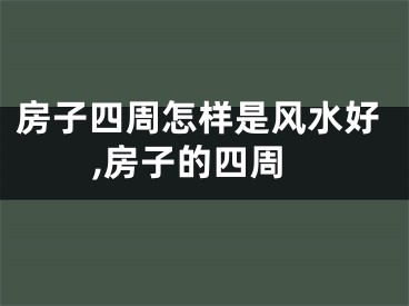 房子四周怎样是风水好,房子的四周