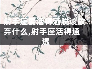 射手座要活得洒脱该放弃什么,射手座活得通透