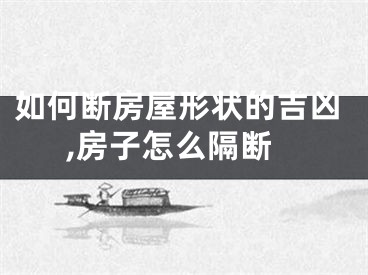 如何断房屋形状的吉凶,房子怎么隔断
