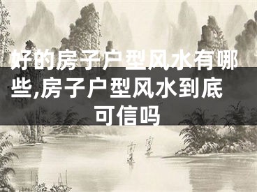好的房子户型风水有哪些,房子户型风水到底可信吗