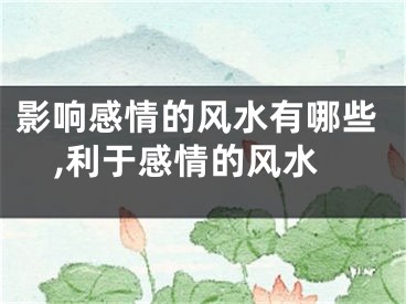 影响感情的风水有哪些,利于感情的风水