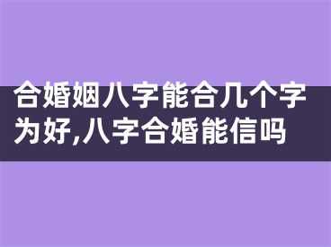 合婚姻八字能合几个字为好,八字合婚能信吗