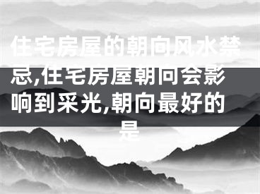 住宅房屋的朝向风水禁忌,住宅房屋朝向会影响到采光,朝向最好的是