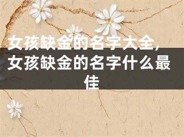 女孩缺金的名字大全,女孩缺金的名字什么最佳