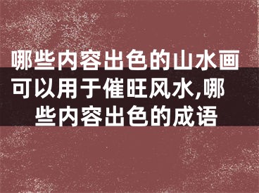 哪些内容出色的山水画可以用于催旺风水,哪些内容出色的成语