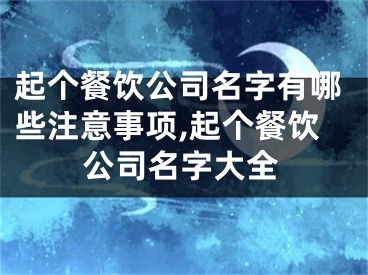 起个餐饮公司名字有哪些注意事项,起个餐饮公司名字大全