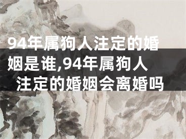 94年属狗人注定的婚姻是谁,94年属狗人注定的婚姻会离婚吗