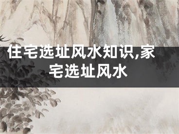 住宅选址风水知识,家宅选址风水