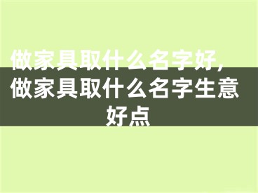 做家具取什么名字好,做家具取什么名字生意好点