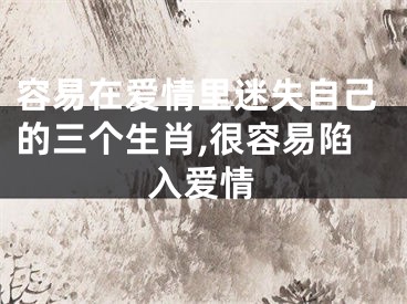 容易在爱情里迷失自己的三个生肖,很容易陷入爱情