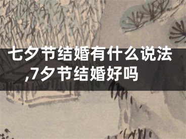 七夕节结婚有什么说法,7夕节结婚好吗
