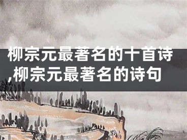 柳宗元最著名的十首诗,柳宗元最著名的诗句