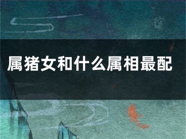 属猪女和什么属相最配
