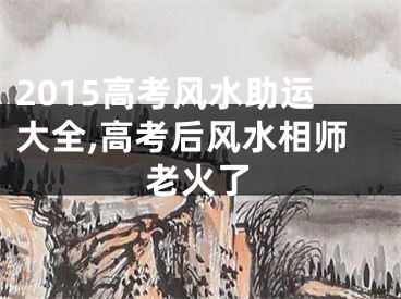 2015高考风水助运大全,高考后风水相师老火了